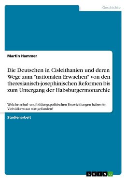 Die Deutschen in Cisleithanien und deren Wege zum "nationalen Erwachen" von den theresianisch-josephinischen Reformen bis zum Untergang der Habsburgermonarchie