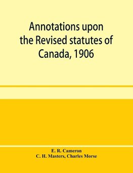 Annotations upon the Revised statutes of Canada, 1906