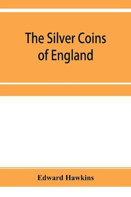 The silver coins of England, arranged and described; with remarks on British money, previous to the Saxon dynasties