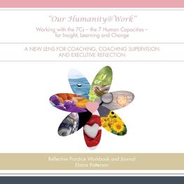 "Our Humanity@Work" Working with the 7Cs - the 7 Human Capacities - for Insight, Learning and Change