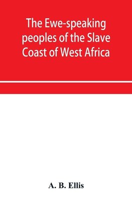 The Ewe-speaking peoples of the Slave Coast of West Africa, their religion, manners, customs, laws, languages, &c.