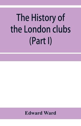 The history of the London clubs, or, The citizens' pastime (Part I)