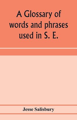 A glossary of words and phrases used in S. E. Worcestershire, together with some of the sayings, customs, superstitions, charms, &c. common in that district