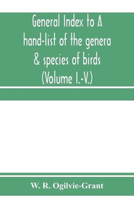 General Index to A hand-list of the genera & species of birds. (Nomenclator avium tum fossilium tum viventium) (Volume I.-V.)