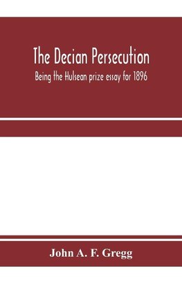 The Decian persecution; being the Hulsean prize essay for 1896