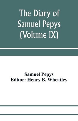 The diary of Samuel Pepys; Pepysiana or Additional Notes on the Particulars of pepys's life and on some passages in the Diary (Volume IX)