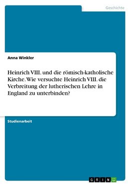 Heinrich VIII. und die römisch-katholische Kirche. Wie versuchte Heinrich VIII. die Verbreitung der lutherischen Lehre in England zu unterbinden?