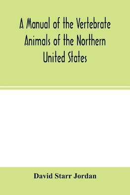 A manual of the vertebrate animals of the northern United States, including the district north and east of the Ozark mountains, south of the Laurentian hills, north of the southern boundary of Virginia, and east of the Missouri River, inclusive of marine