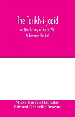 The Ta´ri´kh-i-jadi´d; or, New history of Mi´rza´ ¿Ali´ Muhammad the Ba´b