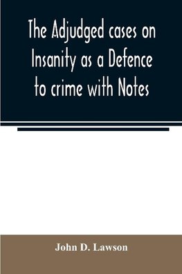 The adjudged cases on Insanity as a Defence to crime with Notes