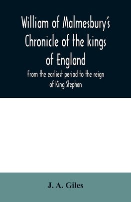 William of Malmesbury's Chronicle of the kings of England. From the earliest period to the reign of King Stephen