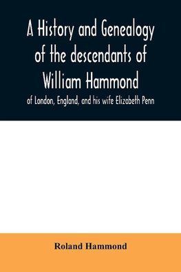 A history and genealogy of the descendants of William Hammond of London, England, and his wife Elizabeth Penn