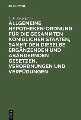 Allgemeine Hypotheken-Ordnung für die gesammten königlichen Staaten, sammt den dieselbe ergänzenden und abändernden Gesetzen, Verordnungen und Verfügungen