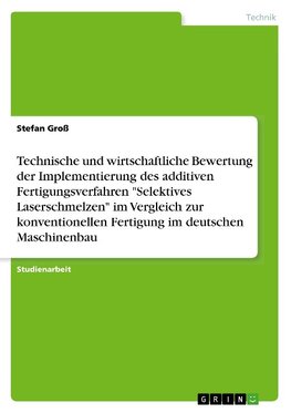 Technische und wirtschaftliche Bewertung der Implementierung des additiven Fertigungsverfahren "Selektives Laserschmelzen" im Vergleich zur konventionellen Fertigung im deutschen Maschinenbau