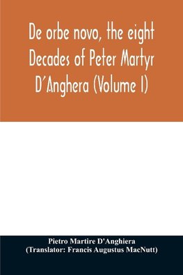 De orbe novo, the eight Decades of Peter Martyr D'Anghera (Volume I)