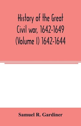 History of the great civil war, 1642-1649 (Volume I) 1642-1644