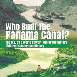 Who Built the The Panama Canal? | The U.S. as a World Power | 6th Grade History | Children's American History