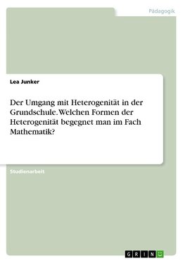 Der Umgang mit Heterogenität in der Grundschule. Welchen Formen der Heterogenität begegnet man im Fach Mathematik?