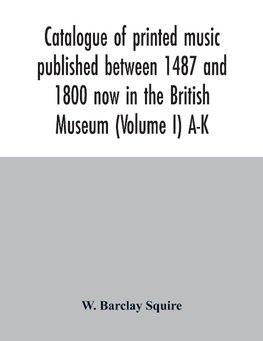 Catalogue of printed music published between 1487 and 1800 now in the British Museum (Volume I) A-K