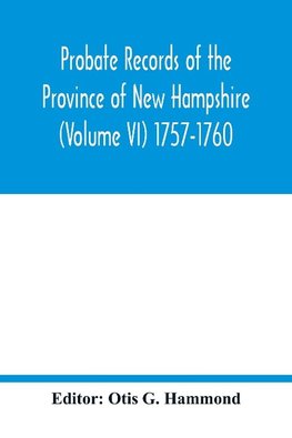 Probate Records of the Province of New Hampshire (Volume VI) 1757-1760