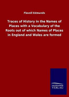 Traces of History in the Names of Places with a Vocabulary of the Roots out of which Names of Places in England and Wales are formed