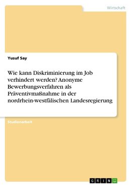 Wie kann Diskriminierung im Job verhindert werden? Anonyme Bewerbungsverfahren als Präventivmaßnahme in der nordrhein-westfälischen Landesregierung