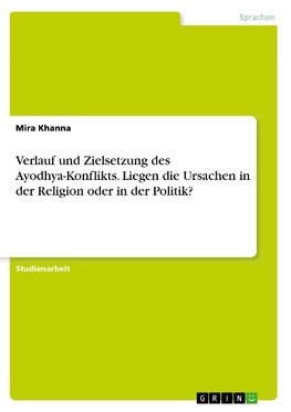 Verlauf und Zielsetzung des Ayodhya-Konflikts. Liegen die Ursachen in der Religion oder in der Politik?