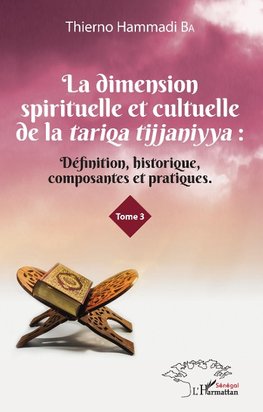 La dimension spirituelle et culturelle de la tariqa tijjaniyya : Définition, historique, composantes et pratiques Tome 3