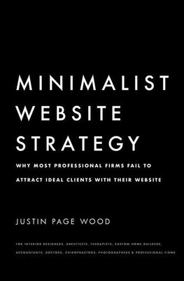 Minimalist Website Strategy: Why Most Professional Firms Fail To Attract Ideal Clients With Their Website