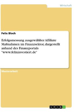 Erfolgsmessung ausgewählter Affiliate Maßnahmen im Finanzsektor, dargestellt anhand des Finanzportals "www.felixinvestiert.de"