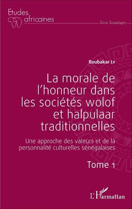 La morale de l'honneur dans les sociétés wolof et halpulaar traditionnelles (Tome 1)