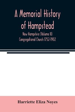 A memorial History of Hampstead, New Hampshire (Volume II) Congregational Church 1752-1902