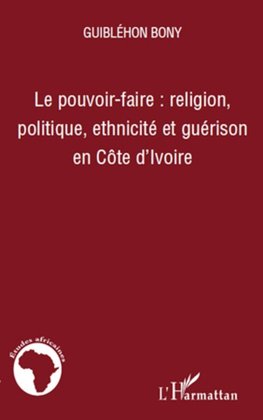 Le pouvoir-faire : religion, politique, ethnicité et guérison en Côte d'Ivoire