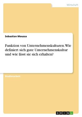 Funktion von Unternehmenskulturen. Wie definiert sich gute Unternehmenskultur und wie lässt sie sich erhalten?