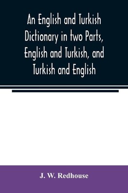 An English and Turkish Dictionary in two Parts, English and Turkish, and Turkish and English; In which the Turkish words are Represented in the oriental Character, as well as their Correct Pronunciation and Accentuation Shewn in English Letters, on the pl