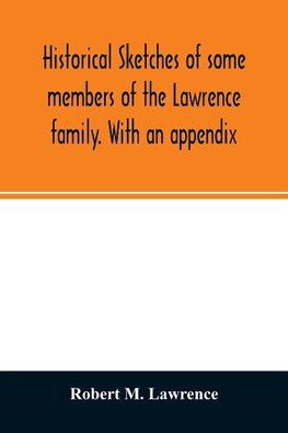 Historical sketches of some members of the Lawrence family. With an appendix