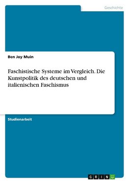 Faschistische Systeme im Vergleich. Die Kunstpolitik des deutschen und italienischen Faschismus