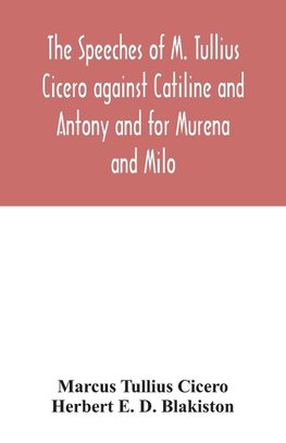 The speeches of M. Tullius Cicero against Catiline and Antony and for Murena and Milo