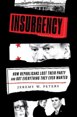 Insurgency: How Republicans Lost Their Party and Got Everything They Ever Wanted