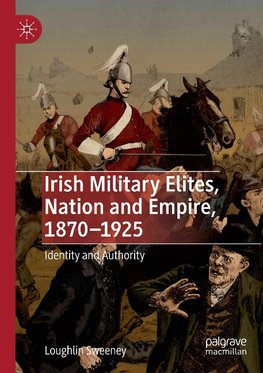 Irish Military Elites, Nation and Empire, 1870-1925