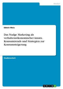 Das Nudge Marketing als verhaltensökonomischer Ansatz. Konsumtrends und Strategien zur Konsumsteigerung