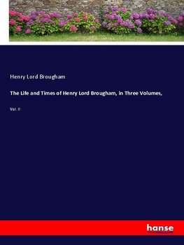 The Life and Times of Henry Lord Brougham, in Three Volumes,