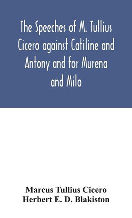 The speeches of M. Tullius Cicero against Catiline and Antony and for Murena and Milo