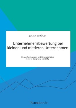 Unternehmensbewertung bei kleinen und mittleren Unternehmen. Herausforderungen und Lösungsansätze bei der Bewertung von KMU