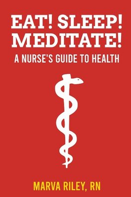 Eat! Sleep! Meditate! A Nurse's Guide to Health