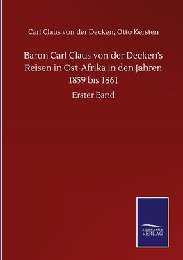 Baron Carl Claus von der Decken's Reisen in Ost-Afrika in den Jahren 1859 bis 1861