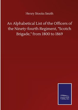 An Alphabetical List of the Officers of the Ninety-fourth Regiment, "Scotch Brigade," from 1800 to 1869