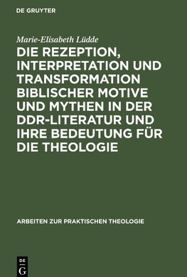 Die Rezeption, Interpretation und Transformation biblischer Motive und Mythen in der DDR-Literatur und ihre Bedeutung für die Theologie