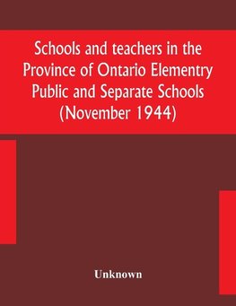 Schools and teachers in the Province of Ontario Elementry Public and Separate Schools (November 1944)