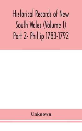 Historical records of New South Wales (Volume I) Part 2- Phillip 1783-1792